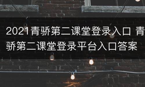 2021青骄第二课堂登录入口 青骄第二课堂登录平台入口答案