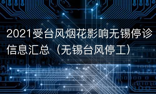 2021受台风烟花影响无锡停诊信息汇总（无锡台风停工）
