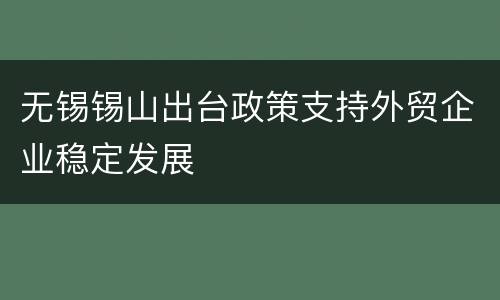 无锡锡山出台政策支持外贸企业稳定发展