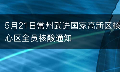 5月21日常州武进国家高新区核心区全员核酸通知