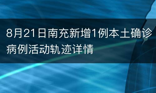 8月21日南充新增1例本土确诊病例活动轨迹详情