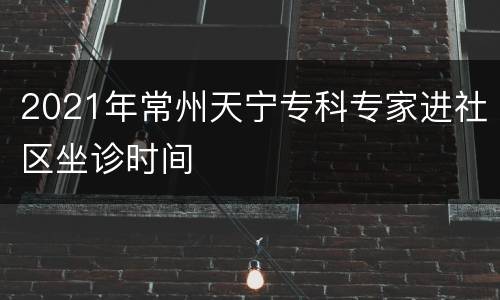 2021年常州天宁专科专家进社区坐诊时间