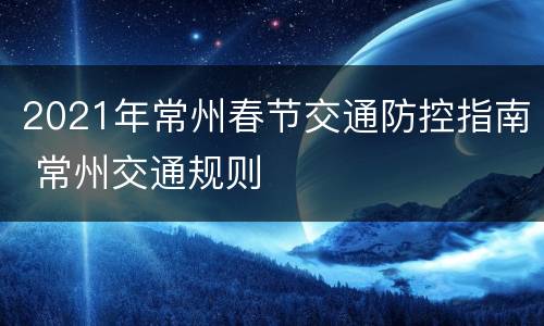 2021年常州春节交通防控指南 常州交通规则