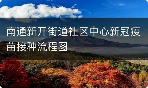南通新开街道社区中心新冠疫苗接种流程图