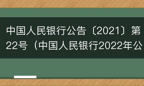中国人民银行公告〔2021〕第22号（中国人民银行2022年公告）
