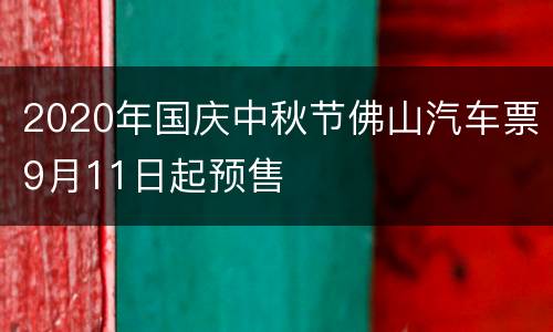 2020年国庆中秋节佛山汽车票9月11日起预售