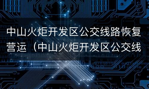 中山火炬开发区公交线路恢复营运（中山火炬开发区公交线路恢复营运了吗）