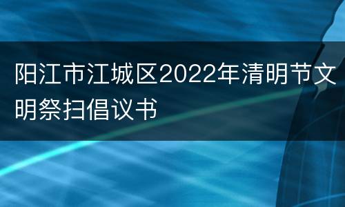 阳江市江城区2022年清明节文明祭扫倡议书