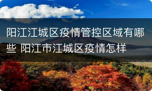 阳江江城区疫情管控区域有哪些 阳江市江城区疫情怎样