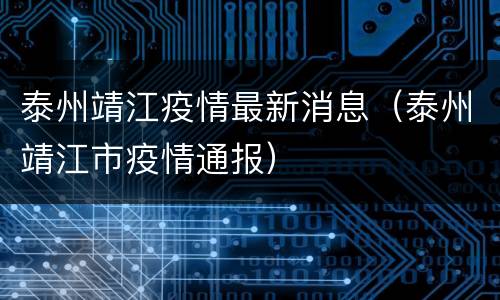 泰州靖江疫情最新消息（泰州靖江市疫情通报）