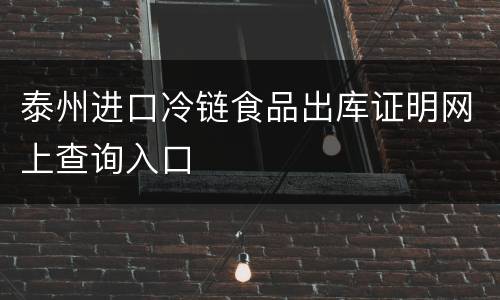 泰州进口冷链食品出库证明网上查询入口