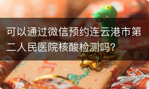 可以通过微信预约连云港市第二人民医院核酸检测吗？