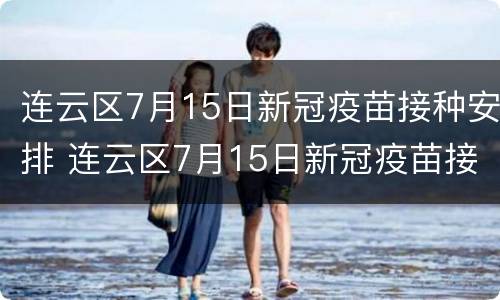 连云区7月15日新冠疫苗接种安排 连云区7月15日新冠疫苗接种安排