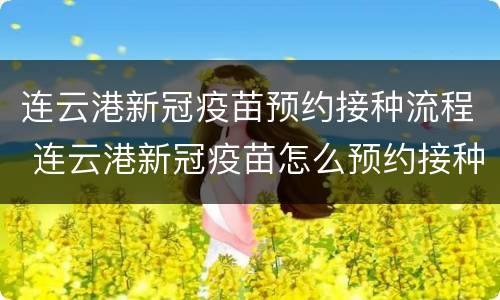 连云港新冠疫苗预约接种流程 连云港新冠疫苗怎么预约接种