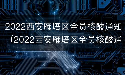 2022西安雁塔区全员核酸通知（2022西安雁塔区全员核酸通知公告）