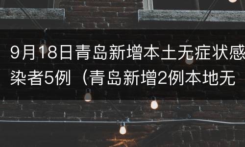 9月18日青岛新增本土无症状感染者5例（青岛新增2例本地无症状感染者）
