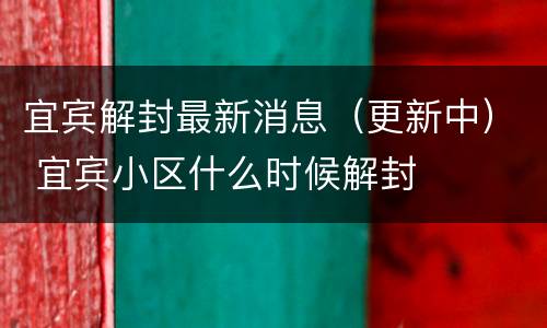 宜宾解封最新消息（更新中） 宜宾小区什么时候解封