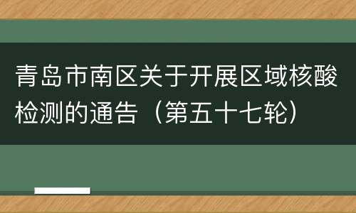 青岛市南区关于开展区域核酸检测的通告（第五十七轮）