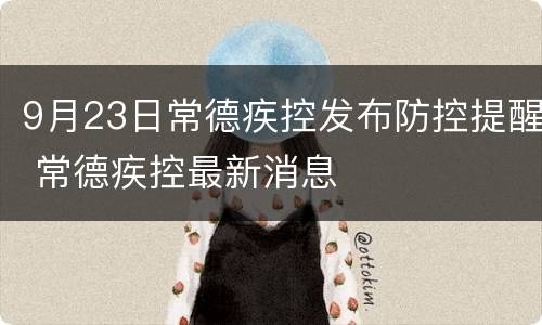 9月23日常德疾控发布防控提醒 常德疾控最新消息