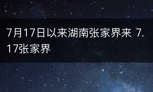 7月17日以来湖南张家界来 7.17张家界