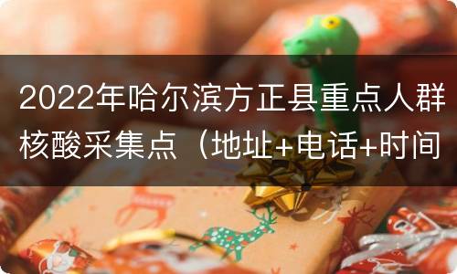 2022年哈尔滨方正县重点人群核酸采集点（地址+电话+时间）