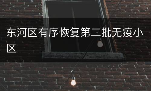 东河区有序恢复第二批无疫小区