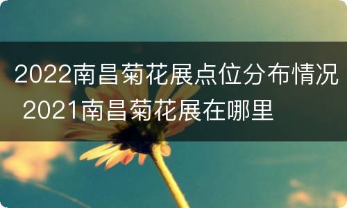 2022南昌菊花展点位分布情况 2021南昌菊花展在哪里