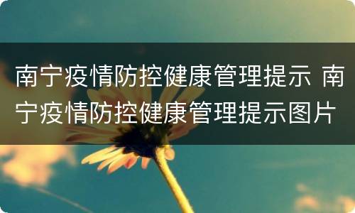 南宁疫情防控健康管理提示 南宁疫情防控健康管理提示图片