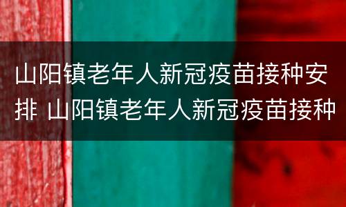山阳镇老年人新冠疫苗接种安排 山阳镇老年人新冠疫苗接种安排表