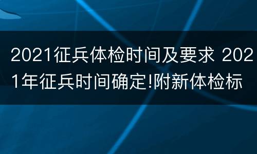 2021征兵体检时间及要求 2021年征兵时间确定!附新体检标准