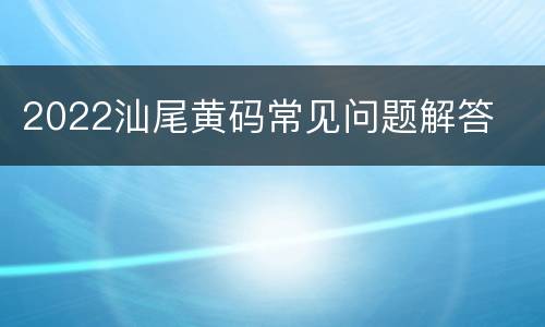 2022汕尾黄码常见问题解答