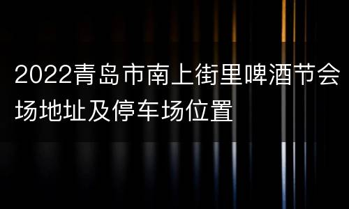2022青岛市南上街里啤酒节会场地址及停车场位置