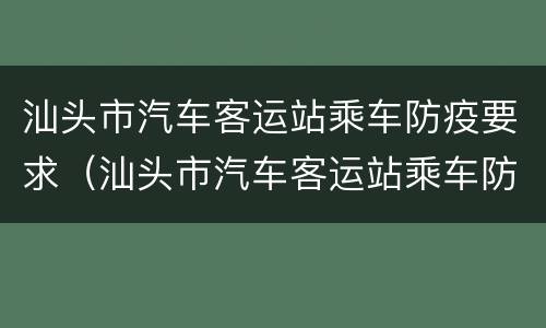 汕头市汽车客运站乘车防疫要求（汕头市汽车客运站乘车防疫要求最新消息）