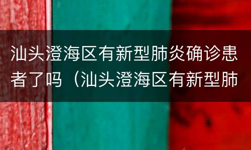 汕头澄海区有新型肺炎确诊患者了吗（汕头澄海区有新型肺炎确诊患者了吗今天）