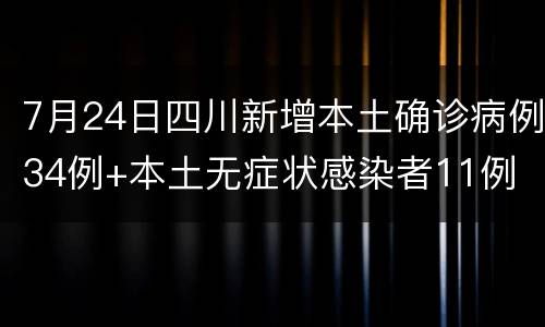 7月24日四川新增本土确诊病例34例+本土无症状感染者11例