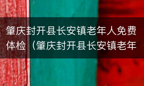 肇庆封开县长安镇老年人免费体检（肇庆封开县长安镇老年人免费体检地点）