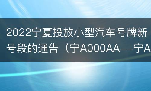 2022宁夏投放小型汽车号牌新号段的通告（宁A000AA--宁A999AZ）