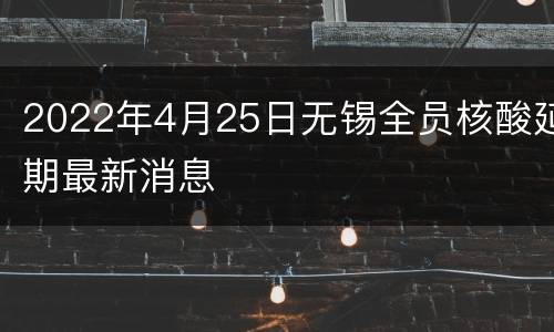 2022年4月25日无锡全员核酸延期最新消息