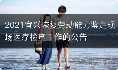 2021宜兴恢复劳动能力鉴定现场医疗检查工作的公告