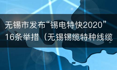 无锡市发布“锡电特快2020”16条举措（无锡锡缆特种线缆有限公司）