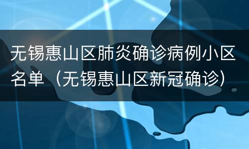 无锡惠山区肺炎确诊病例小区名单（无锡惠山区新冠确诊）