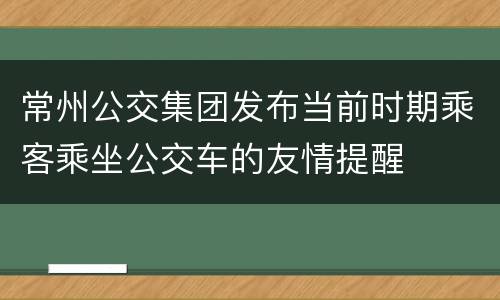常州公交集团发布当前时期乘客乘坐公交车的友情提醒