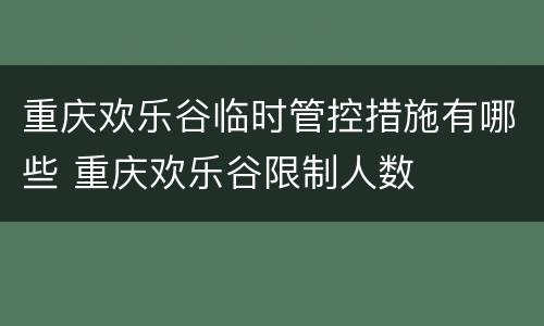 重庆欢乐谷临时管控措施有哪些 重庆欢乐谷限制人数
