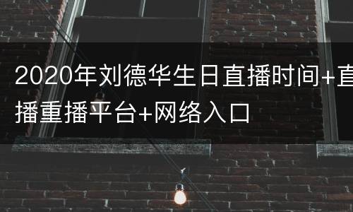 2020年刘德华生日直播时间+直播重播平台+网络入口