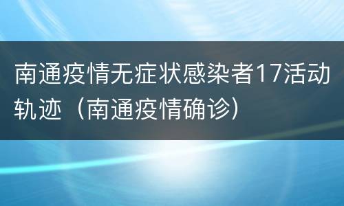 南通疫情无症状感染者17活动轨迹（南通疫情确诊）