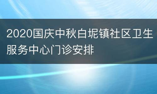 2020国庆中秋白坭镇社区卫生服务中心门诊安排