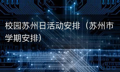 校园苏州日活动安排（苏州市学期安排）