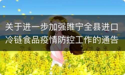 关于进一步加强睢宁全县进口冷链食品疫情防控工作的通告