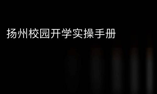 扬州校园开学实操手册