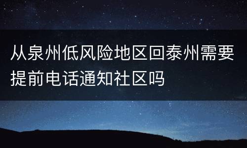 从泉州低风险地区回泰州需要提前电话通知社区吗